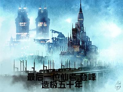 《夏枫夏琳》最后一位仙者,登峰造极五十年(热推新书)-抖音热推最后一位仙者,登峰造极五十年无弹窗阅读