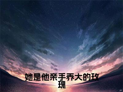 夏慕轻江谨辰在哪免费看 夏慕轻江谨辰结局是什么(她是他亲手养大的玫瑰)小说无弹窗免费阅读