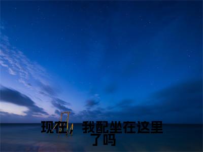 现在，我配坐在这里了吗全文免费在线阅读_（现在，我配坐在这里了吗免费阅读无弹窗）季深叶无双全文免费完结版阅读