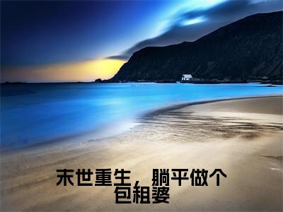 景绵岑犽(末世重生,躺平做个包租婆)全文免费阅读无弹窗-末世重生,躺平做个包租婆主角叫景绵岑犽的小说全章节免费阅读
