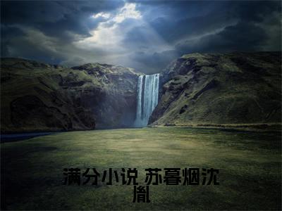 开局流放，我攻略下男神成功逆袭全文免费阅读（ 苏暮烟沈胤免费阅读无弹窗）开局流放，我攻略下男神成功逆袭最新章节列表
