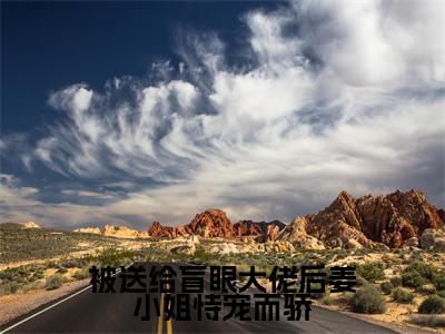 周黎川姜早(被送给盲眼大佬后姜小姐恃宠而骄)完整版小说阅读_被送给盲眼大佬后姜小姐恃宠而骄全文免费阅读笔趣阁(周黎川姜早)
