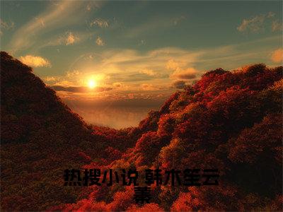 被捡回家后，克妻的大佬儿孙满堂了！全文免费阅读无弹窗_（ 韩木笙云蓁）全文在线阅读大结局