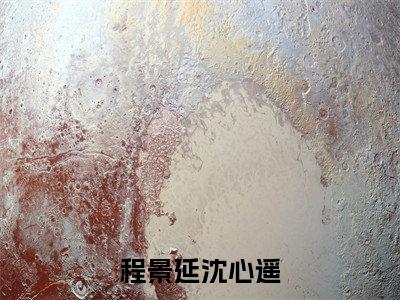沈心遥程景延全文免费(程景延沈心遥)全文免费阅读无弹窗大结局_(沈心遥程景延全文免费)