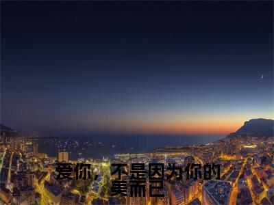 爱你,不是因为你的美而已(江柚絮裴淮之)小说全文免费阅读无弹窗_(江柚絮裴淮之)爱你,不是因为你的美而已小说全文免费阅读最新章节列表笔趣阁