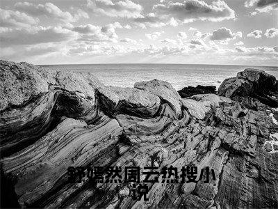 一朝穿越，开局成为舔狗男配 舒嫣然周云小说热门全集在线观看 一朝穿越，开局成为舔狗男配免费章节试读