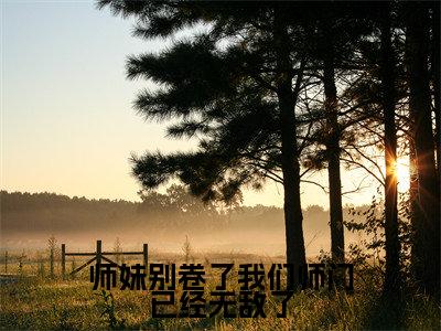 师妹别卷了我们师门已经无敌了(御丹莲)全文完整版免费阅读_御丹莲师妹别卷了我们师门已经无敌了全文免费阅读