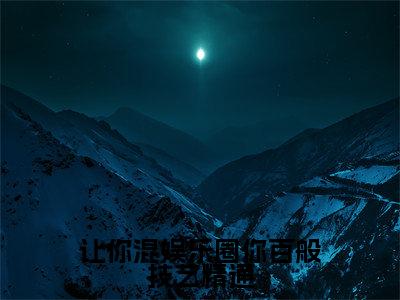 让你混娱乐圈你百般技艺精通(林夏热芭)小说免费下载全本-让你混娱乐圈你百般技艺精通(林夏热芭完整版)免费阅读无弹窗