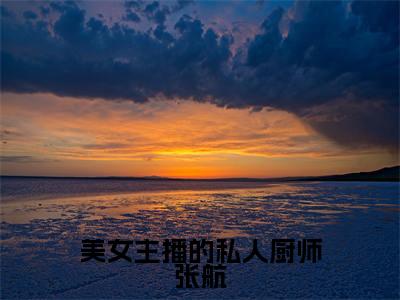 美女主播的私人厨师张航(张航)全文免费阅读无弹窗大结局_美女主播的私人厨师张航全文大结局最新章节列表_笔趣阁