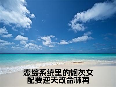 (恋综系统里的炮灰女配要逆天改命林苒)林苒小说小说全文免费林苒读最新章节列表笔趣阁(恋综系统里的炮灰女配要逆天改命林苒)