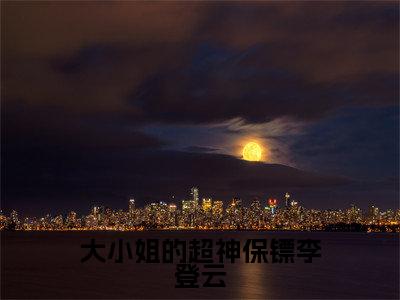 李登云小说全文(大小姐的超神保镖李登云)全文免费阅读无弹窗大结局_大小姐的超神保镖李登云小说免费最新章节列表