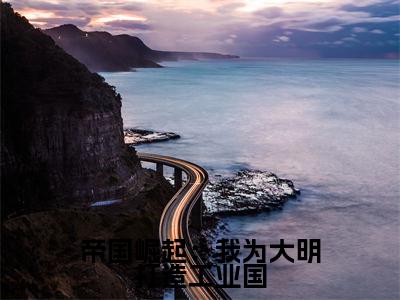 帝国崛起：我为大明打造工业国（ 张天赐朱元璋）全文免费阅读无弹窗大结局_帝国崛起：我为大明打造工业国全文在线阅读无弹窗