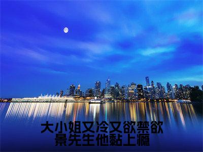大小姐又冷又欲禁欲景先生他黏上瘾(景洵桑瓷)全文免费阅读_大小姐又冷又欲禁欲景先生他黏上瘾(景洵桑瓷)最新章节小说免费阅读