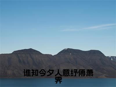 李月纾傅萧霁无弹窗(谁知今夕人意纾傅萧霁)全文免费阅读无弹窗大结局_(李月纾傅萧霁无弹窗)谁知今夕人意纾傅萧霁无弹窗最新章节列表