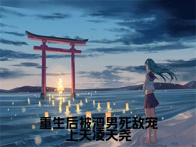重生后被渣男死敌宠上天凌天尧(叶可心凌天尧)是哪部小说的主角-重生后被渣男死敌宠上天凌天尧(叶可心凌天尧)全文无弹窗完整版阅读