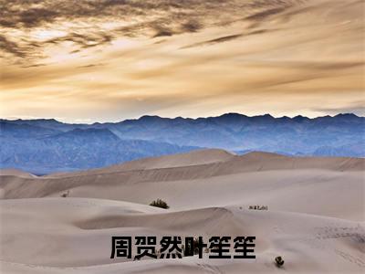 周贺然叶笙笙全文免费完整版-小说周贺然叶笙笙(周贺然叶笙笙)已完结全集大结局