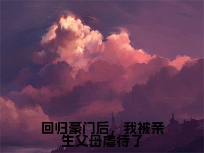 回归豪门后,我被亲生父母虐待了(方平安方宏浚)小说全文免费阅读-方平安方宏浚小说最新章节完整版
