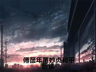  傅彦年董妙贞(最狂公子)全文免费阅读无弹窗大结局_( 傅彦年董妙贞全文阅读)最狂公子无弹窗最新章节列表