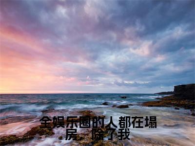 全娱乐圈的人都在塌房，除了我（屠虔虔小说）小说免费最新章节列表_全娱乐圈的人都在塌房，除了我笔趣阁（屠虔虔小说）