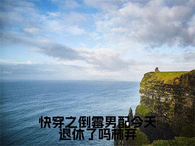 快穿之倒霉男配今天退休了吗林弃全文免费阅读无弹窗-（云荷林弃）快穿之倒霉男配今天退休了吗林弃最新章节列表在线阅读