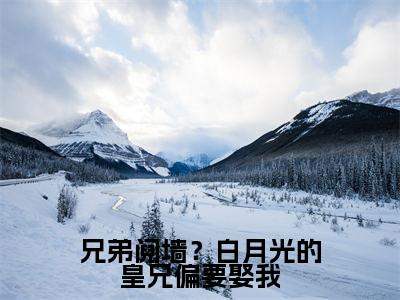 谢珽（兄弟阋墙？白月光的皇兄偏要娶我）全文免费阅读无弹窗_（谢珽全文免费阅读无弹窗）谢珽最新章节列表