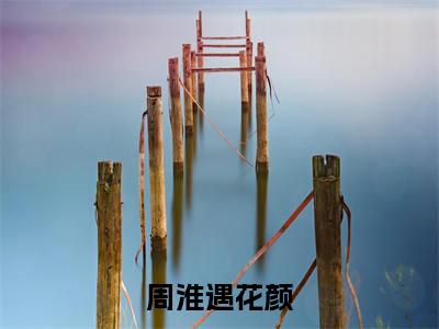 花颜周淮遇全文免费阅读大结局-周淮遇花颜最新章节列表笔趣阁