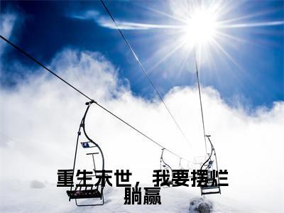 重生末世，我要摆烂躺赢（顾言知）全文免费阅读无弹窗_重生末世，我要摆烂躺赢最新小说_笔趣阁