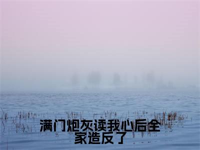 乔娇娇的小说免费阅读（满门炮灰读我心后全家造反了小说免费阅读）全文免费阅读大结局-满门炮灰读我心后全家造反了热门榜单好书推荐
