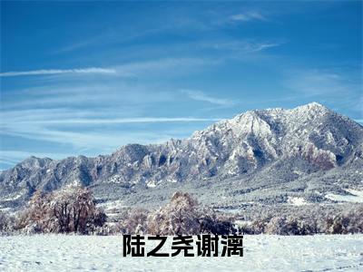 陆之尧谢漓小说(陆之尧谢漓)全文免费阅读_(陆之尧谢漓)陆之尧谢漓最新章节列表笔趣阁