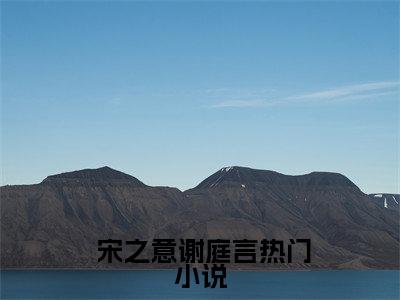 甜宠：完了完了，她坠入爱河了全文免费阅读无弹窗（小说全文免费阅读） 宋之意谢庭言最新章节列表