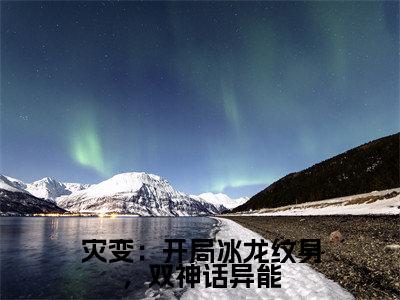 灾变:开局冰龙纹身,双神话异能(陈玄)全文免费阅读无弹窗大结局_(灾变:开局冰龙纹身,双神话异能免费阅读全文大结局)最新章节列表