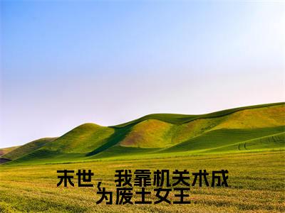 末世，我靠机关术成为废土女王小说牧晟洲墨芊芊（已完结小说全集完整版大结局）末世，我靠机关术成为废土女王小说全文阅读笔趣阁