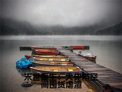 末世重生:大佬带空间囤货虐渣全文免费阅读无弹窗大结局_(慕九)末世重生:大佬带空间囤货虐渣完整版全文在线赏析