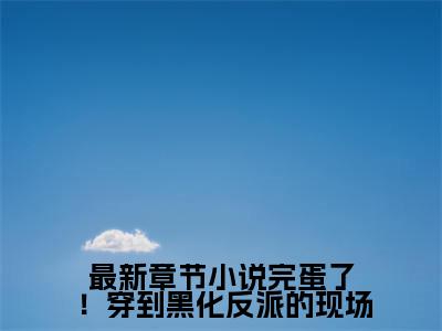 完蛋了！穿到黑化反派的现场（ 顾惊尘叶净月）全文免费大结局，完蛋了！穿到黑化反派的现场结局在线阅读