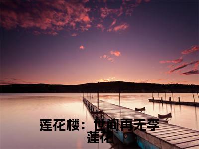 莲花楼:世间再无李莲花免费阅读无弹窗大结局-李莲花(莲花楼:世间再无李莲花最新全章节大结局)全文阅读
