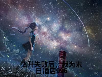 黎舒宴铭(飞升失败后,我为末日酒店996)免费阅读无弹窗大结局-飞升失败后,我为末日酒店996完整版最新阅读