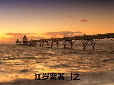 江岁絮裴祤之全文免费阅读无弹窗大结局_(裴祤之江岁絮)免费阅读全文无弹窗