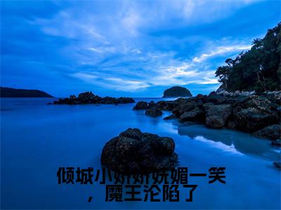 倾城小娇娇妩媚一笑,魔王沦陷了(冷妖妖南宫辰)全文小说-倾城小娇娇妩媚一笑,魔王沦陷了小说最新章节免费阅读(免费)+(全文)