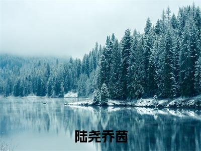 陆尧乔茵全文（乔茵陆尧）全文免费阅读无弹窗大结局_乔茵陆尧免费最新章节列表_笔趣阁（陆尧乔茵）