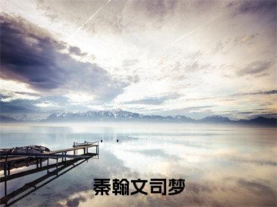 秦翰文司梦（司梦秦翰文）小说免费阅读完结版-秦翰文司梦小说全文免费阅读