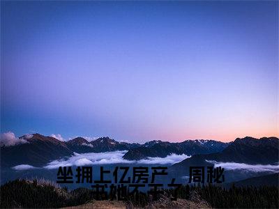 坐拥上亿房产,周秘书她不干了!全文(周容意霍景泽)抖音热推小说全集无删减_周容意霍景泽免费最新章节列表_笔趣阁