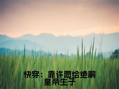 沈嘉禾（快穿：靠许愿给绝嗣皇帝生子）全文免费阅读无弹窗大结局_（沈嘉禾）快穿：靠许愿给绝嗣皇帝生子最新章节列表