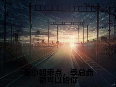 (热推新书)《姜小姐乖点,季总命都可以给你》季廷川姜阮无弹窗阅读_姜小姐乖点,季总命都可以给你最新章节列表_笔趣阁