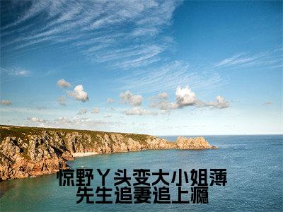 惊野丫头变大小姐薄先生追妻追上瘾小说好看吗惊野丫头变大小姐薄先生追妻追上瘾热门推荐小说(薄西臣司挽星)全章节阅读_笔趣阁