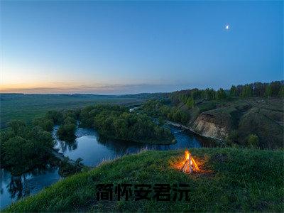 简怀安君沅（君沅简怀安）全文免费阅读无弹窗大结局_简怀安君沅免费阅读最新章节列表_笔趣阁（君沅简怀安）