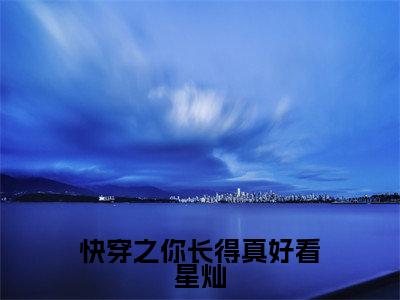 宸惜星灿(快穿之你长得真好看星灿)全文免费阅读无弹窗大结局_(宸惜星灿)快穿之你长得真好看星灿最新章节列表_笔趣阁