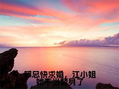郁总快求婚,江小姐她不当替身了全文免费阅读无弹窗大结局_(郁总快求婚,江小姐她不当替身了)江茉郁川庭最新章节列表_笔趣阁