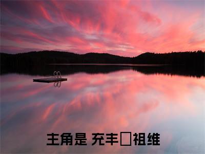 什么我不能见的（ 充丰鬹祖维）小说全文免费阅读无弹窗大结局_什么我不能见的（ 充丰鬹祖维）最新章节列表