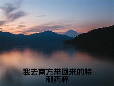 我去南方带回来的特制药杯（ 祝曛鹱郦绅魍）爽文小说全文阅读-我去南方带回来的特制药杯最新章节更新
