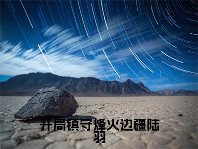 开局镇守烽火边疆陆羽全文免费阅读_(开局镇守烽火边疆陆羽)陆羽最新小说_笔趣阁
